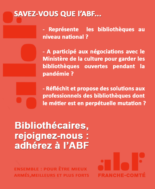 (Contenu textuel de l'image, si elle ne s'affiche pas...) Savez-vous que l'ABF... Représente les bibliothèques au niveau national ? A participé aux négociations avec le Ministère de la culture pour garder les bibliothèques ouvertes pendant la pandémie ? Réfléchit et propose des solutions aux professionnels des bibliothèques dont le métier est en perpétuelle mutation ? C'est l'ABF, bien sûr ! Bibliothécaires, rejoignez-nous, adhérez à l'ABF Ensemble : mieux armés, meilleurs, plus forts. ABF Franche-Comté